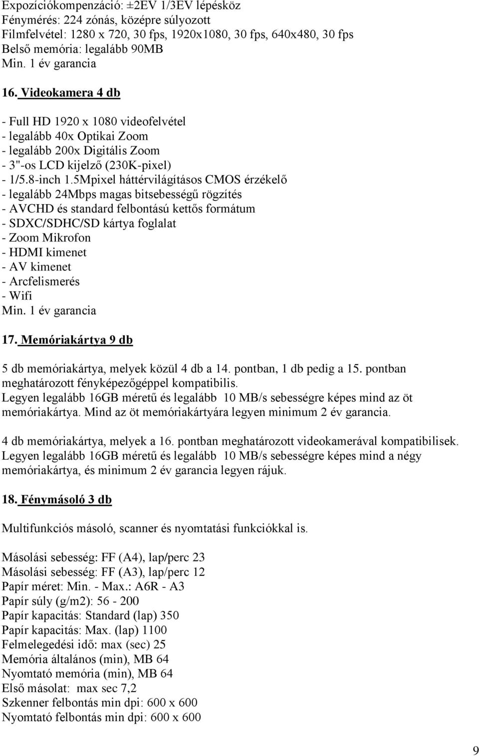 5Mpixel háttérvilágításos CMOS érzékelő - legalább 24Mbps magas bitsebességű rögzítés - AVCHD és standard felbontású kettős formátum - SDXC/SDHC/SD kártya foglalat - Zoom Mikrofon - HDMI kimenet - AV