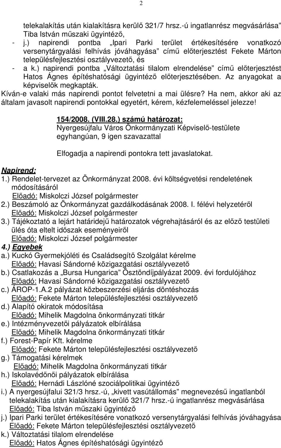 ) napirendi pontba Változtatási tilalom elrendelése című előterjesztést Hatos Ágnes építéshatósági ügyintéző előterjesztésében. Az anyagokat a képviselők megkapták.