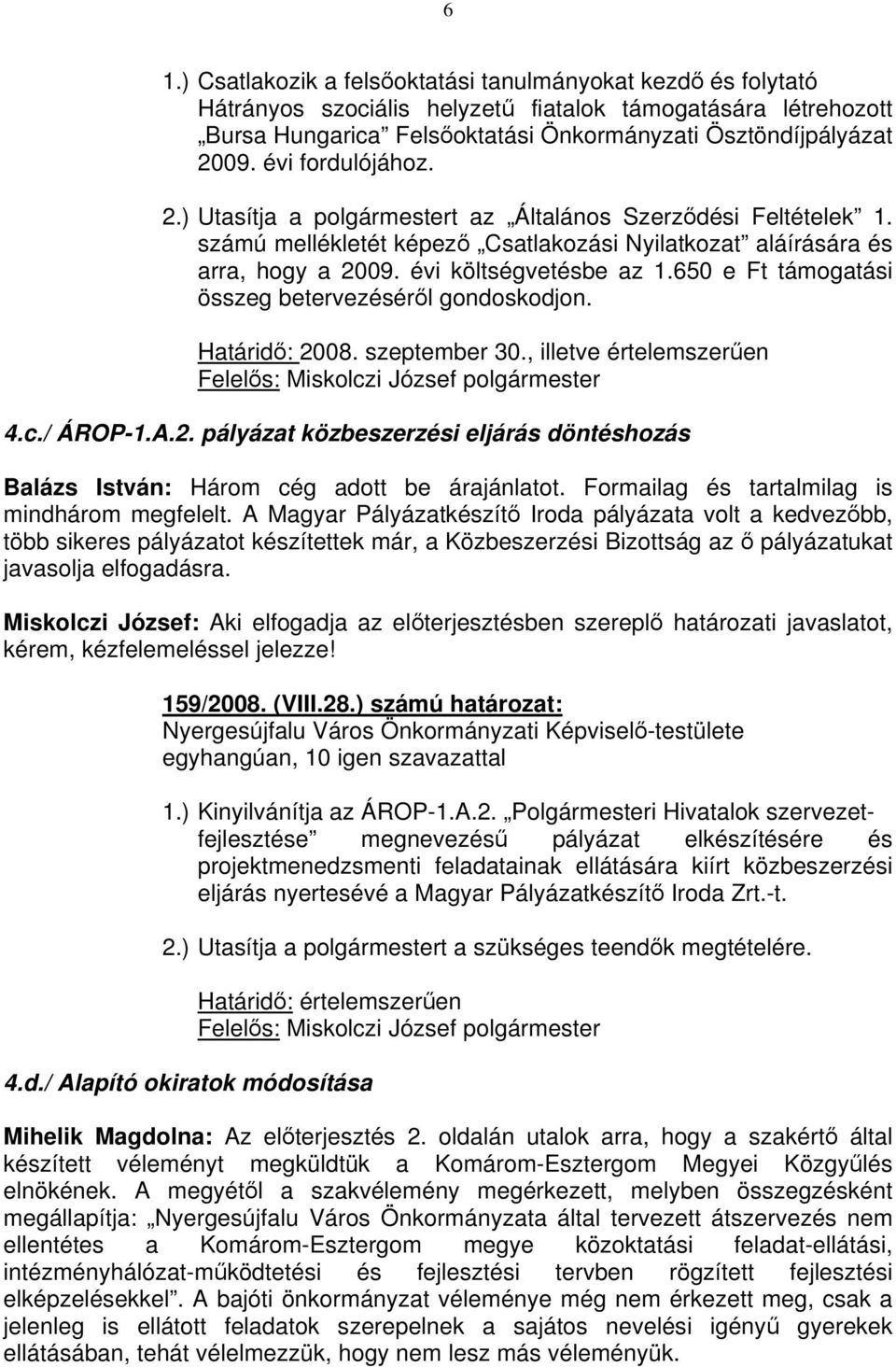 650 e Ft támogatási összeg betervezéséről gondoskodjon. Határidő: 2008. szeptember 30., illetve értelemszerűen 4.c./ ÁROP-1.A.2. pályázat közbeszerzési eljárás döntéshozás Balázs István: Három cég adott be árajánlatot.