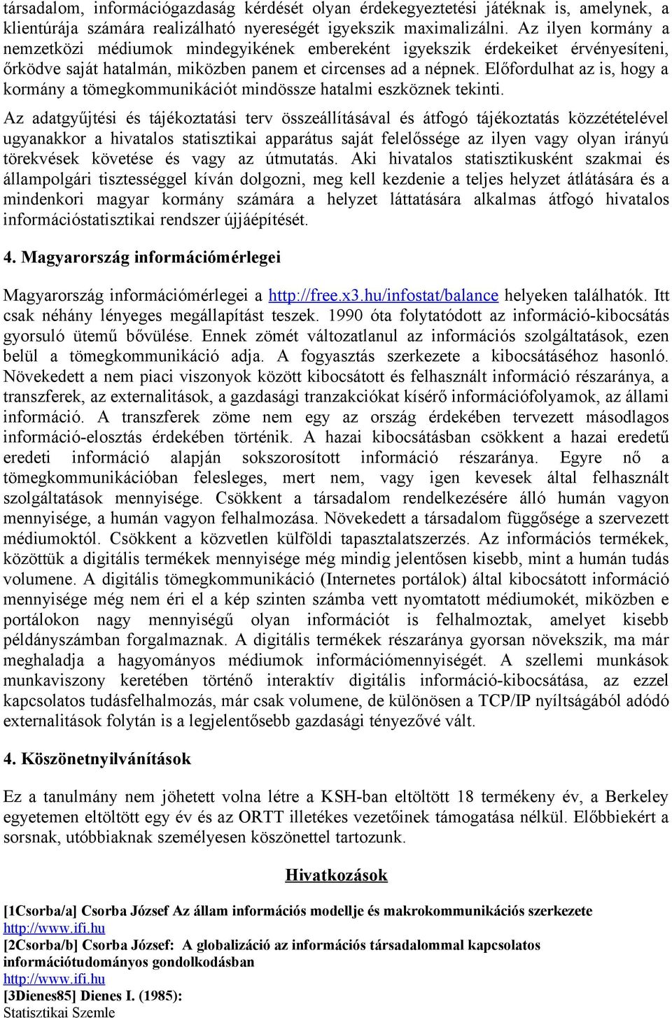 Előfordulhat az is, hogy a kormány a tömegkommunikációt mindössze hatalmi eszköznek tekinti.