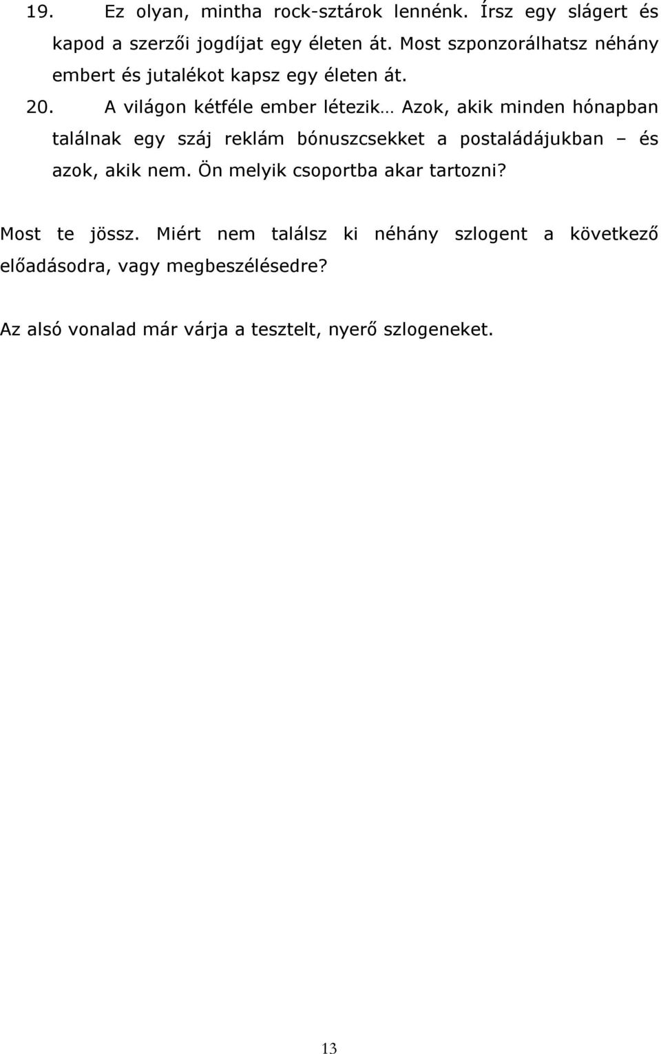 A világon kétféle ember létezik Azok, akik minden hónapban találnak egy száj reklám bónuszcsekket a postaládájukban és azok,