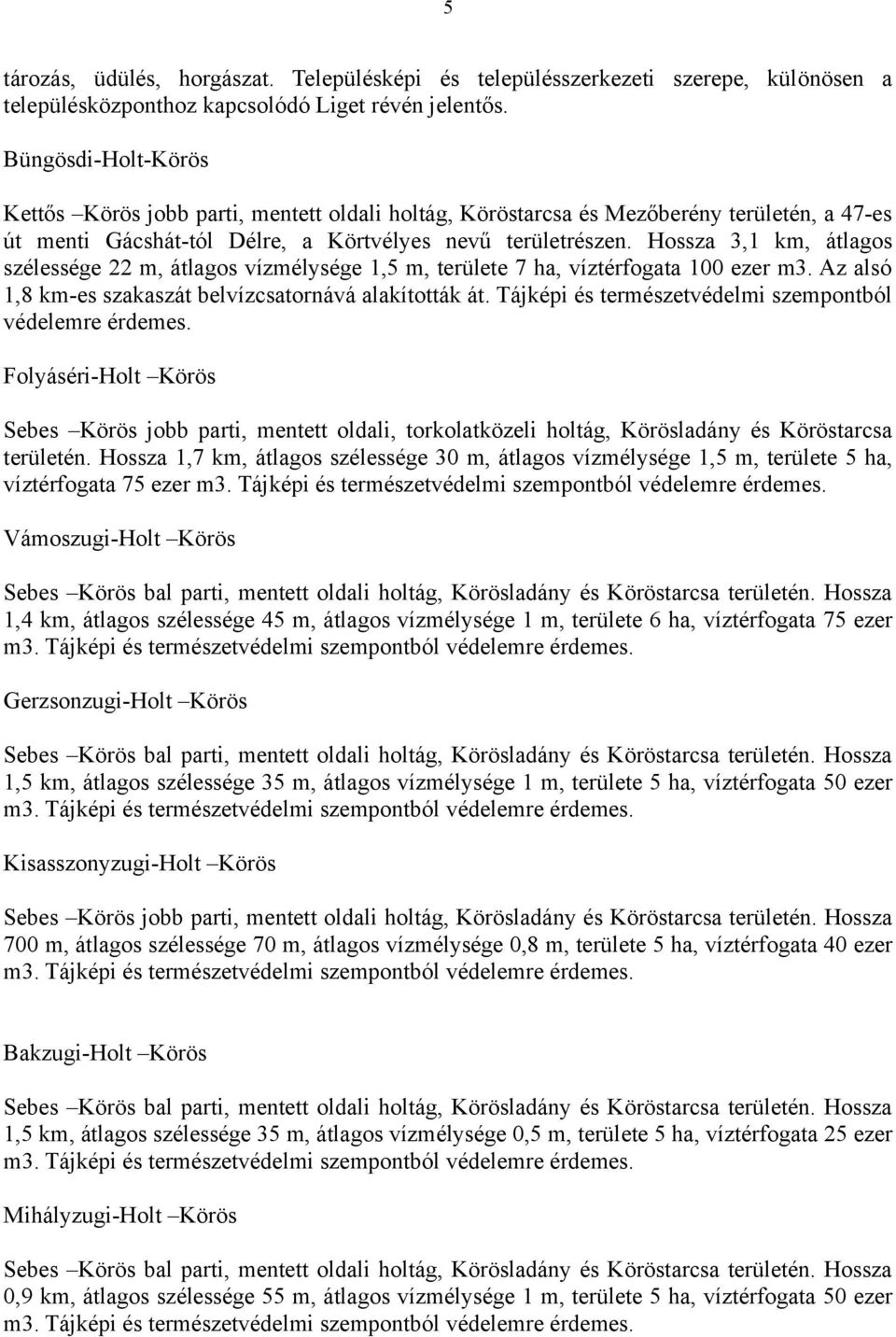 Hossza 3,1 km, átlagos szélessége 22 m, átlagos vízmélysége 1,5 m, területe 7 ha, víztérfogata 100 ezer m3. Az alsó 1,8 km-es szakaszát belvízcsatornává alakították át.