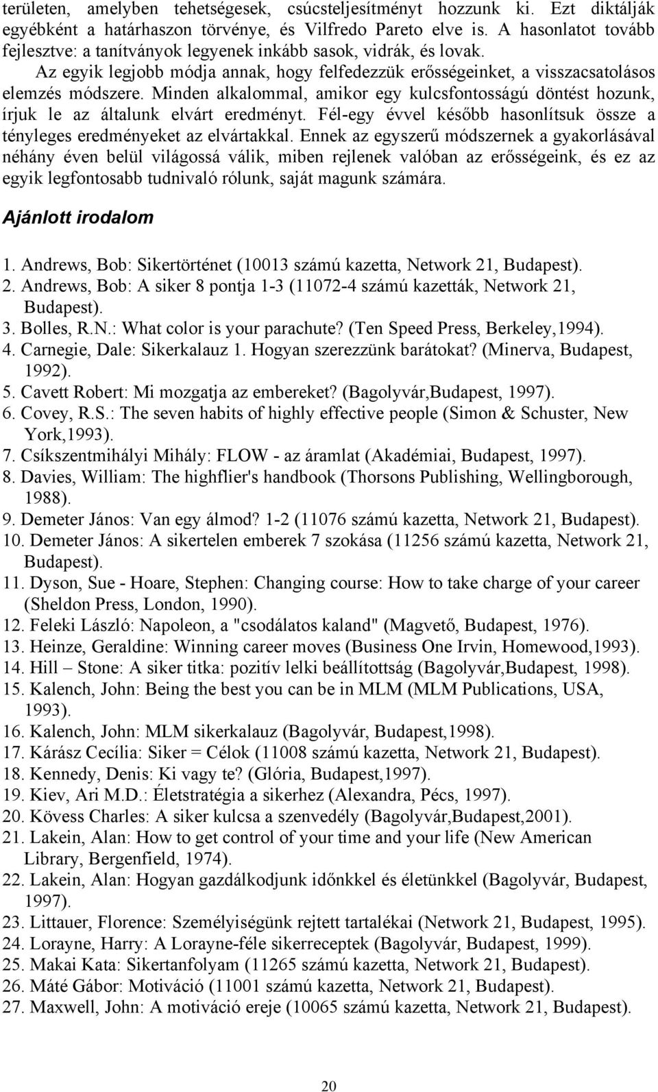 Minden alkalommal, amikor egy kulcsfontosságú döntést hozunk, írjuk le az általunk elvárt eredményt. Fél-egy évvel később hasonlítsuk össze a tényleges eredményeket az elvártakkal.