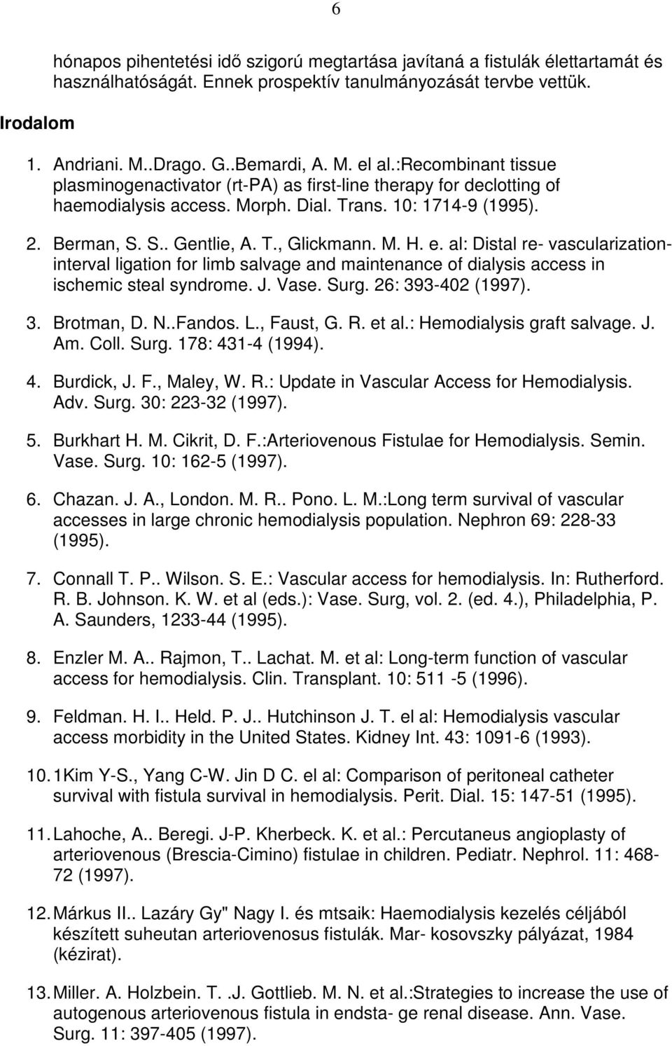 e. al: Distal re- vascularizationinterval ligation for limb salvage and maintenance of dialysis access in ischemic steal syndrome. J. Vase. Surg. 26: 393-402 (1997). 3. Brotman, D. N..Fandos. L.