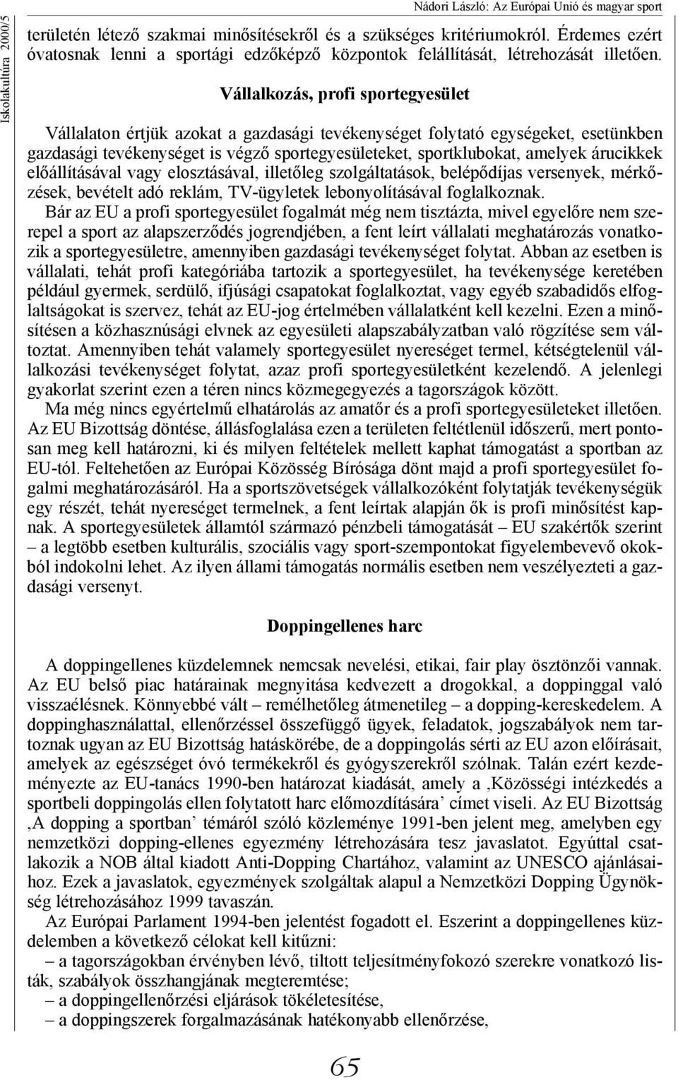 sportegyesületeket, sportklubokat, amelyek árucikkek előállításával vagy elosztásával, illetőleg szolgáltatások, belépődíjas versenyek, mérkőzések, bevételt adó reklám, TV-ügyletek lebonyolításával