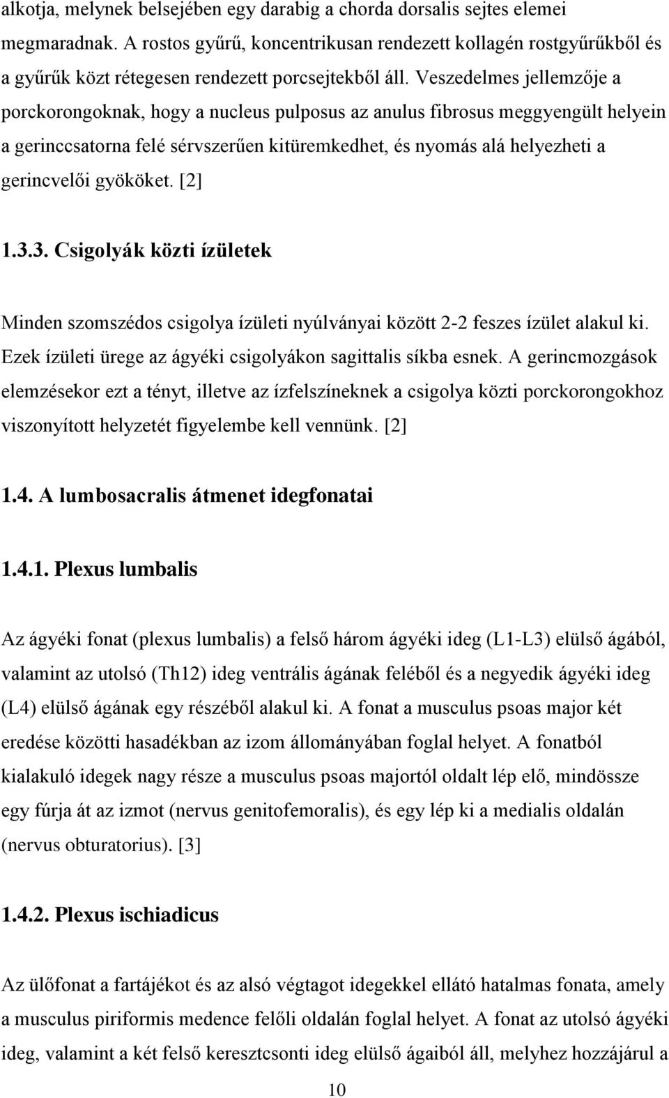 Veszedelmes jellemzője a porckorongoknak, hogy a nucleus pulposus az anulus fibrosus meggyengült helyein a gerinccsatorna felé sérvszerűen kitüremkedhet, és nyomás alá helyezheti a gerincvelői