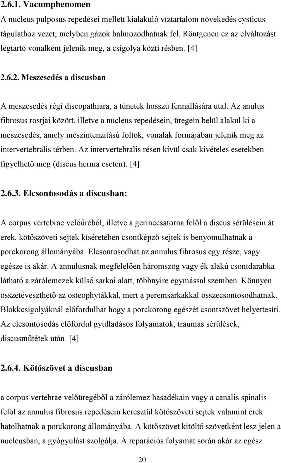 Az anulus fibrosus rostjai között, illetve a nucleus repedésein, üregein belül alakul ki a meszesedés, amely mészintenzitású foltok, vonalak formájában jelenik meg az intervertebralis térben.