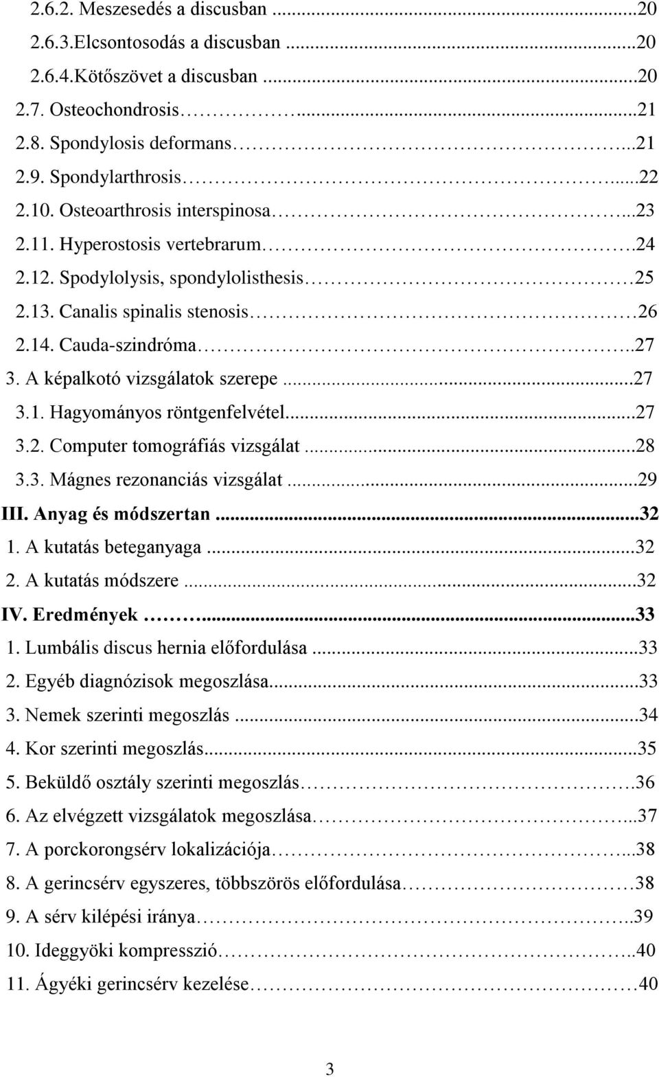 A képalkotó vizsgálatok szerepe...27 3.1. Hagyományos röntgenfelvétel...27 3.2. Computer tomográfiás vizsgálat...28 3.3. Mágnes rezonanciás vizsgálat...29 III. Anyag és módszertan...32 1.