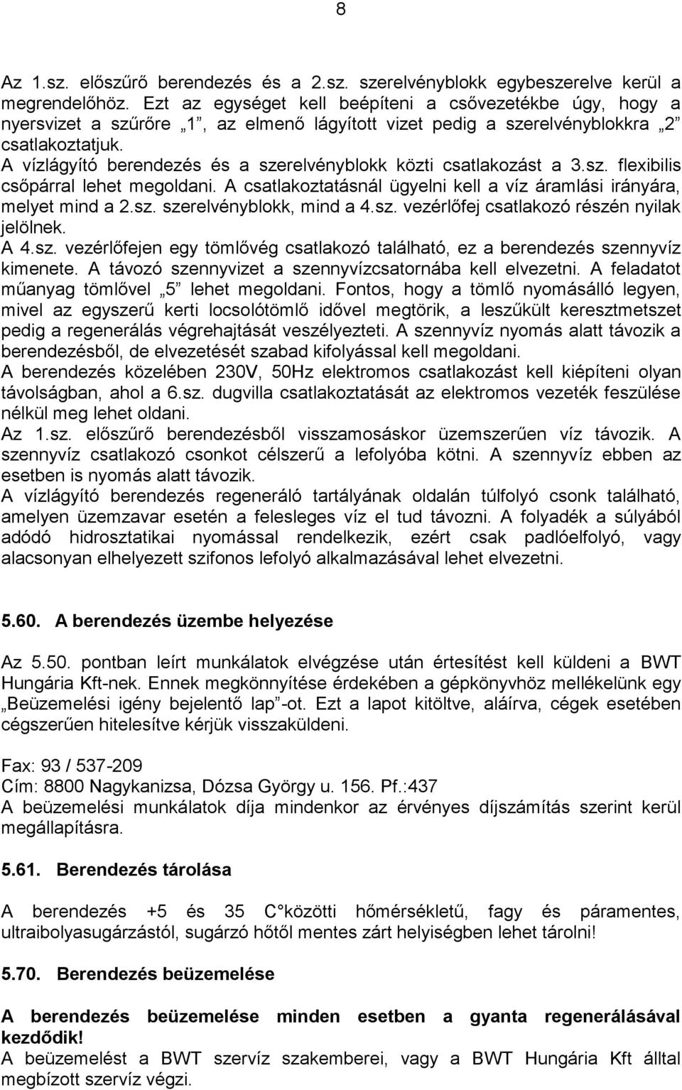 A vízlágyító berendezés és a szerelvényblokk közti csatlakozást a 3.sz. flexibilis csőpárral lehet megoldani. A csatlakoztatásnál ügyelni kell a víz áramlási irányára, melyet mind a 2.sz. szerelvényblokk, mind a 4.