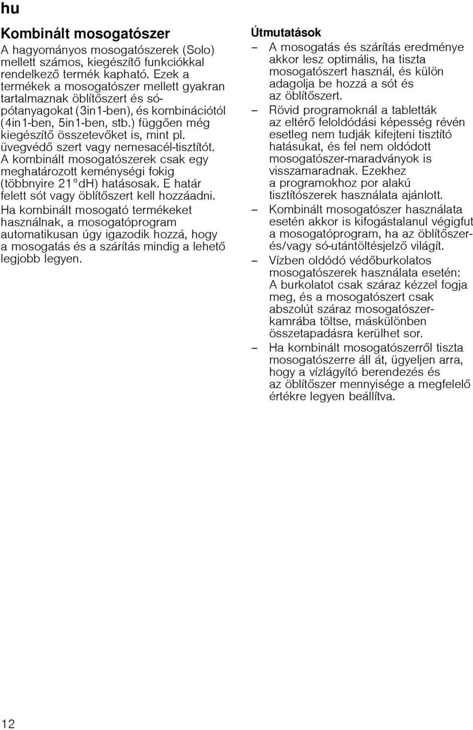 üvegvéd szert vagy nemesacél-tisztítót. A kombinált mosogatószerek csak egy meghatározott keménységi fokig (többnyire 21 dh) hatásosak. E határ felett sót vagy öblít szert kell hozzáadni.