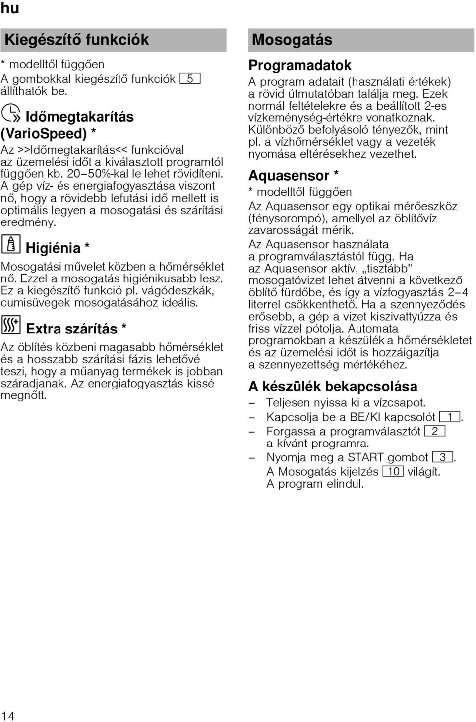 A gép víz- és energiafogyasztása viszont n, hogy a rövidebb lefutási id mellett is optimális legyen a mosogatási és szárítási eredmény. Higiénia * Mosogatási m velet közben a h mérséklet n.