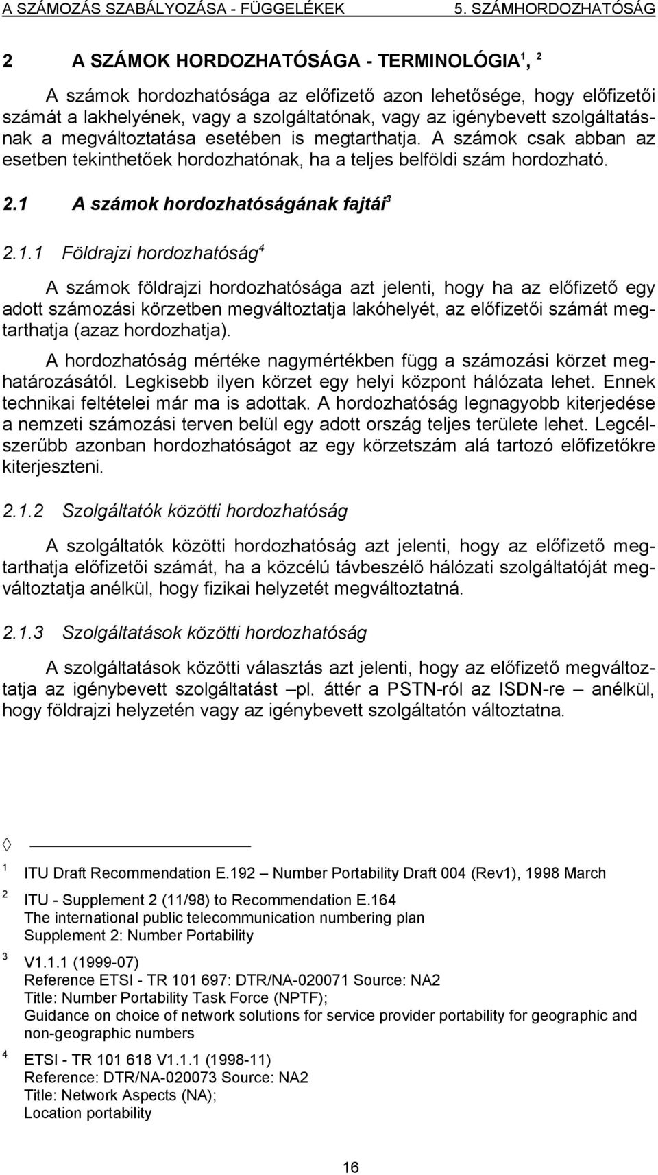 1 A számok hordozhatóságának fajtái 3 2.1.1 Földrajzi hordozhatóság 4 A számok földrajzi hordozhatósága azt jelenti, hogy ha az előfizető egy adott számozási körzetben megváltoztatja lakóhelyét, az