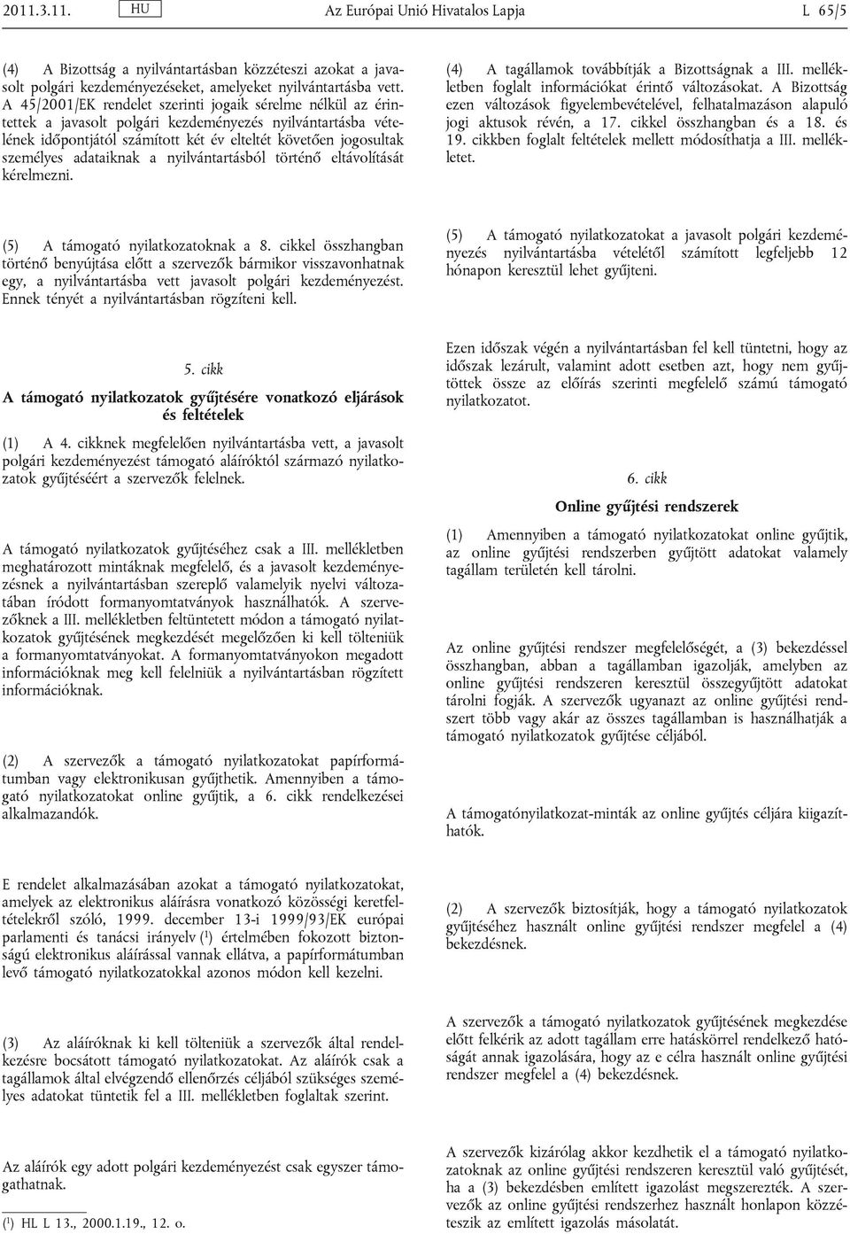 adataiknak a nyilvántartásból történő eltávolítását kérelmezni. (4) A tagállamok továbbítják a Bizottságnak a III. mellékletben foglalt információkat érintő változásokat.