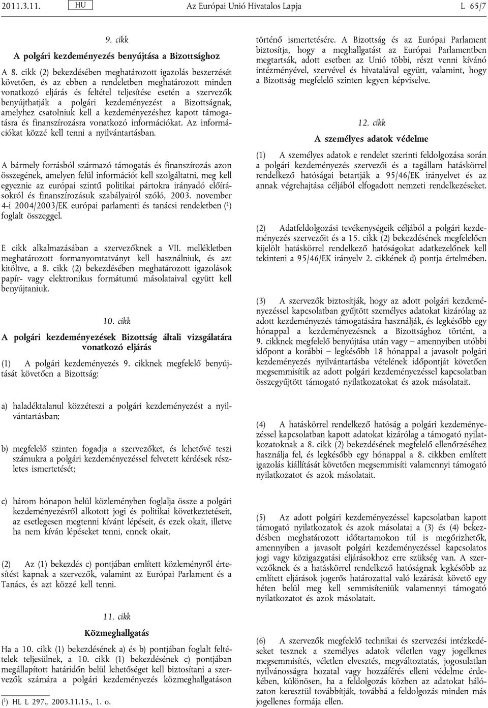 kezdeményezést a Bizottságnak, amelyhez csatolniuk kell a kezdeményezéshez kapott támogatásra és finanszírozásra vonatkozó információkat. Az információkat közzé kell tenni a nyilvántartásban.