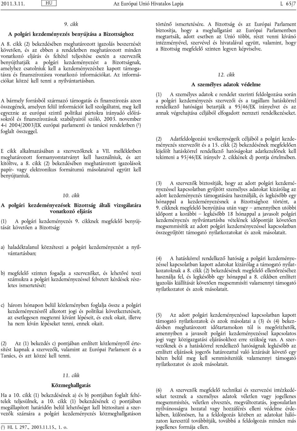 kezdeményezést a Bizottságnak, amelyhez csatolniuk kell a kezdeményezéshez kapott támogatásra és finanszírozásra vonatkozó információkat. Az információkat közzé kell tenni a nyilvántartásban.