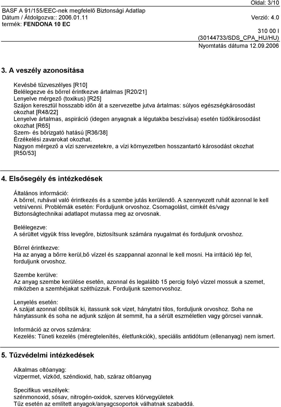 súlyos egészségkárosodást okozhat [R48/22] Lenyelve ártalmas, aspiráció (idegen anyagnak a légutakba beszívása) esetén tüdőkárosodást okozhat [R65] Szem- és bőrizgató hatású [R36/38] Érzékelési