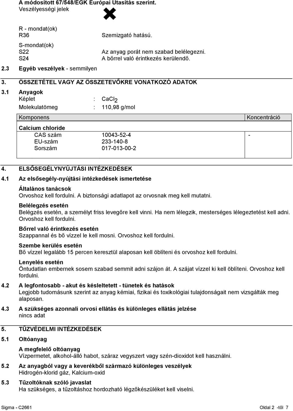 1 Anyagok Képlet : CaCl 2 Molekulatömeg : 110,98 g/mol Komponens Calcium chloride CAS szám EU-szám Sorszám 10043-52-4 233-140-8 017-013-00-2 Koncentráció - 4. ELSŐSEGÉLYNYÚJTÁSI INTÉZKEDÉSEK 4.