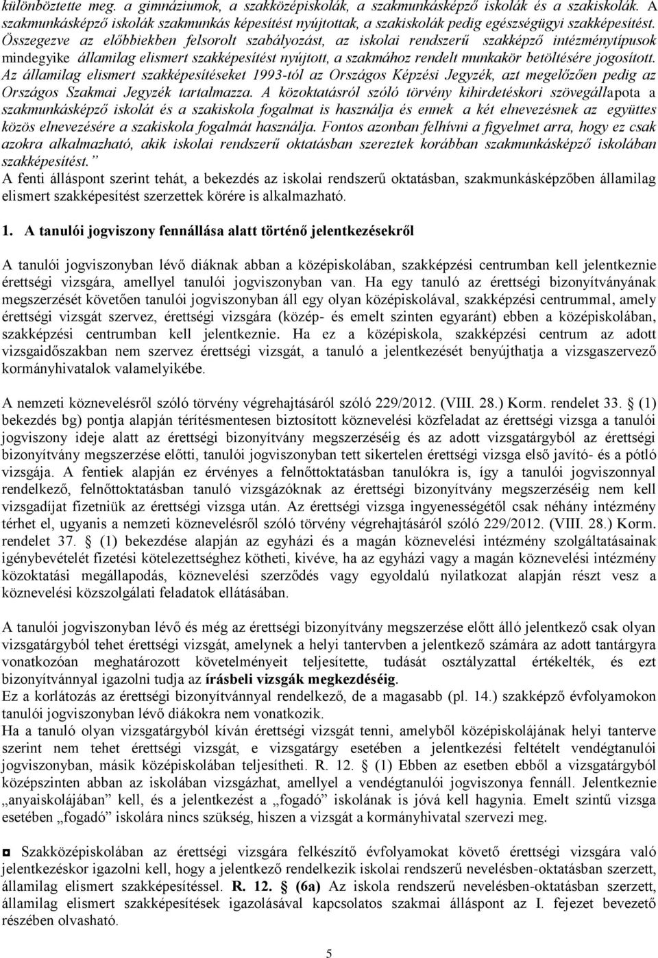 Összegezve az előbbiekben felsorolt szabályozást, az iskolai rendszerű szakképző intézménytípusok mindegyike államilag elismert szakképesítést nyújtott, a szakmához rendelt munkakör betöltésére