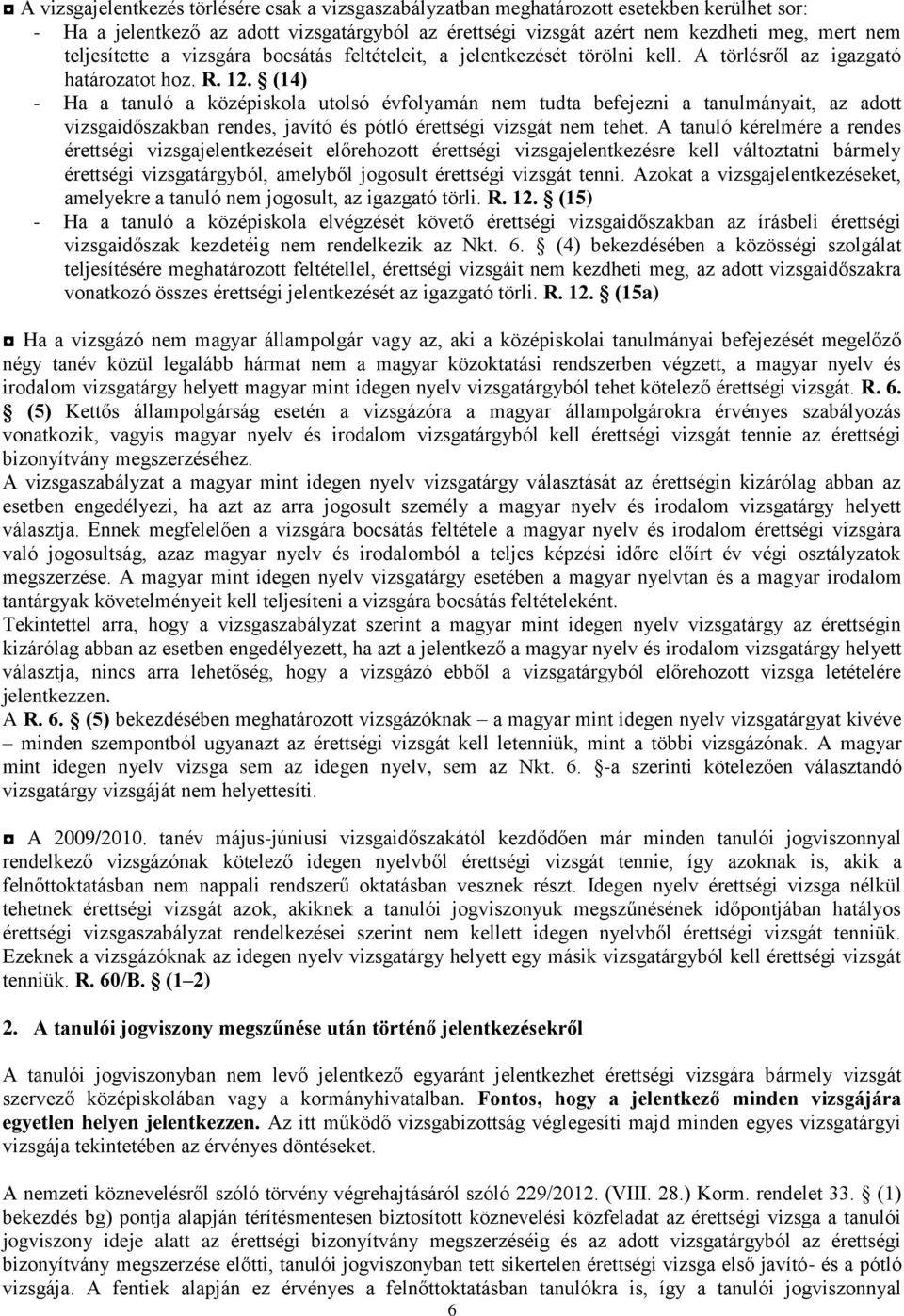 (14) - Ha a tanuló a középiskola utolsó évfolyamán nem tudta befejezni a tanulmányait, az adott vizsgaidőszakban rendes, javító és pótló érettségi vizsgát nem tehet.