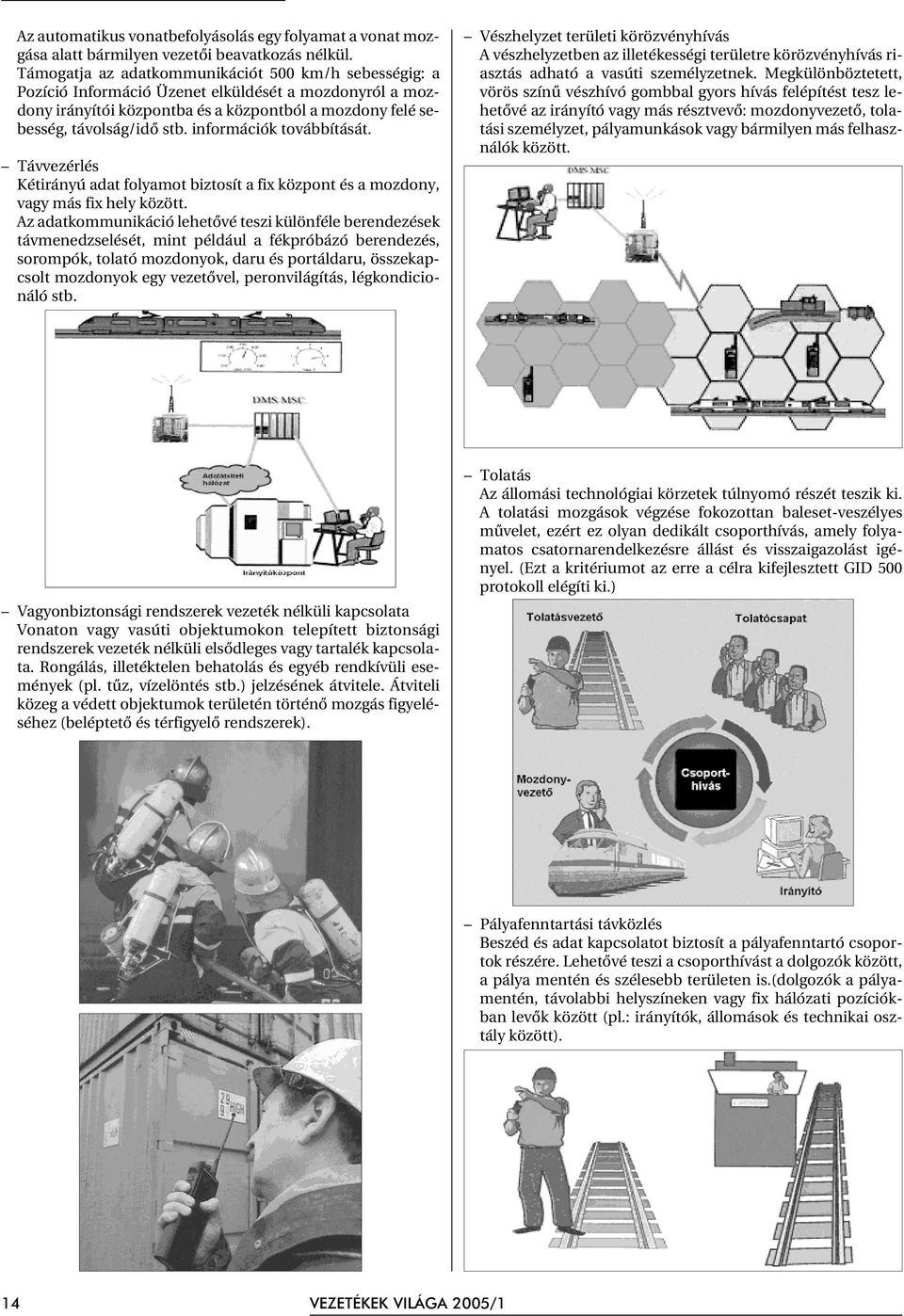 információk továbbítását. Távvezérlés Kétirányú adat folyamot biztosít a fix központ és a mozdony, vagy más fix hely között.