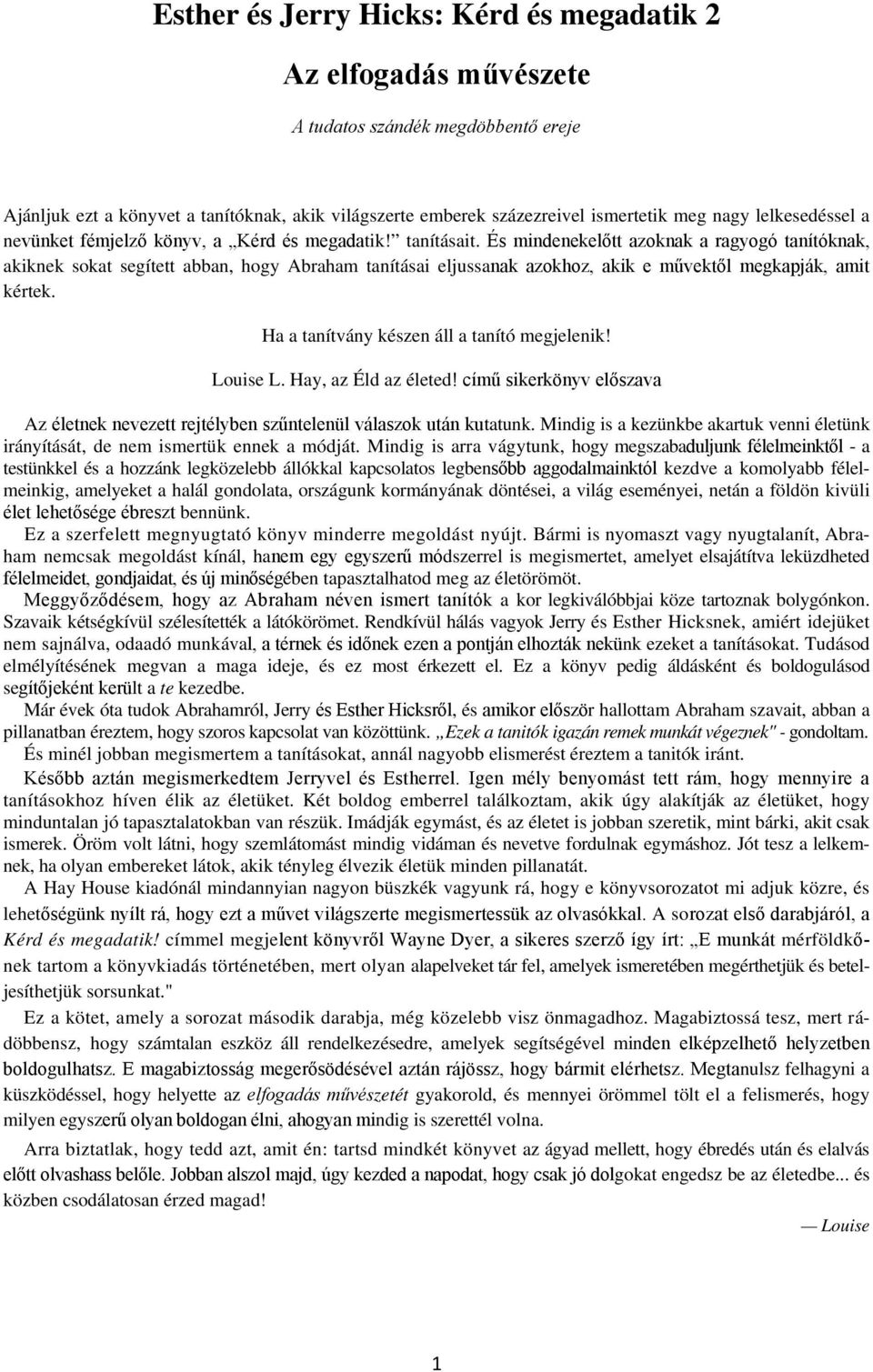 És mindenekelőtt azoknak a ragyogó tanítóknak, akiknek sokat segített abban, hogy Abraham tanításai eljussanak azokhoz, akik e művektől megkapják, amit kértek.