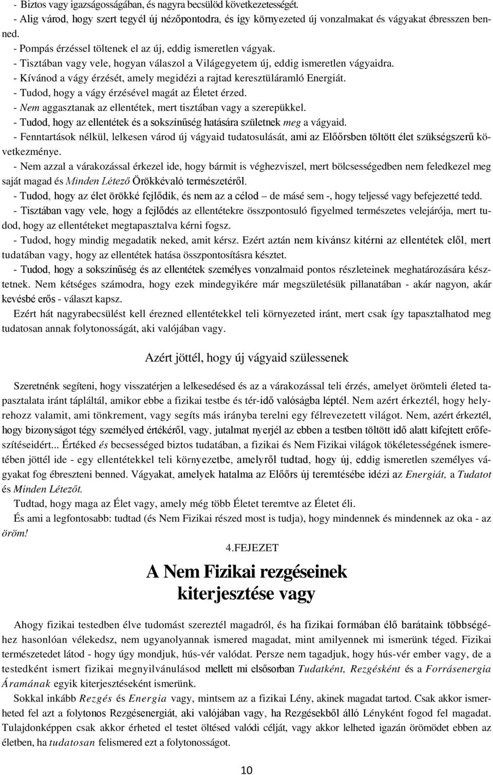 - Kívánod a vágy érzését, amely megidézi a rajtad keresztüláramló Energiát. - Tudod, hogy a vágy érzésével magát az Életet érzed. - Nem aggasztanak az ellentétek, mert tisztában vagy a szerepükkel.