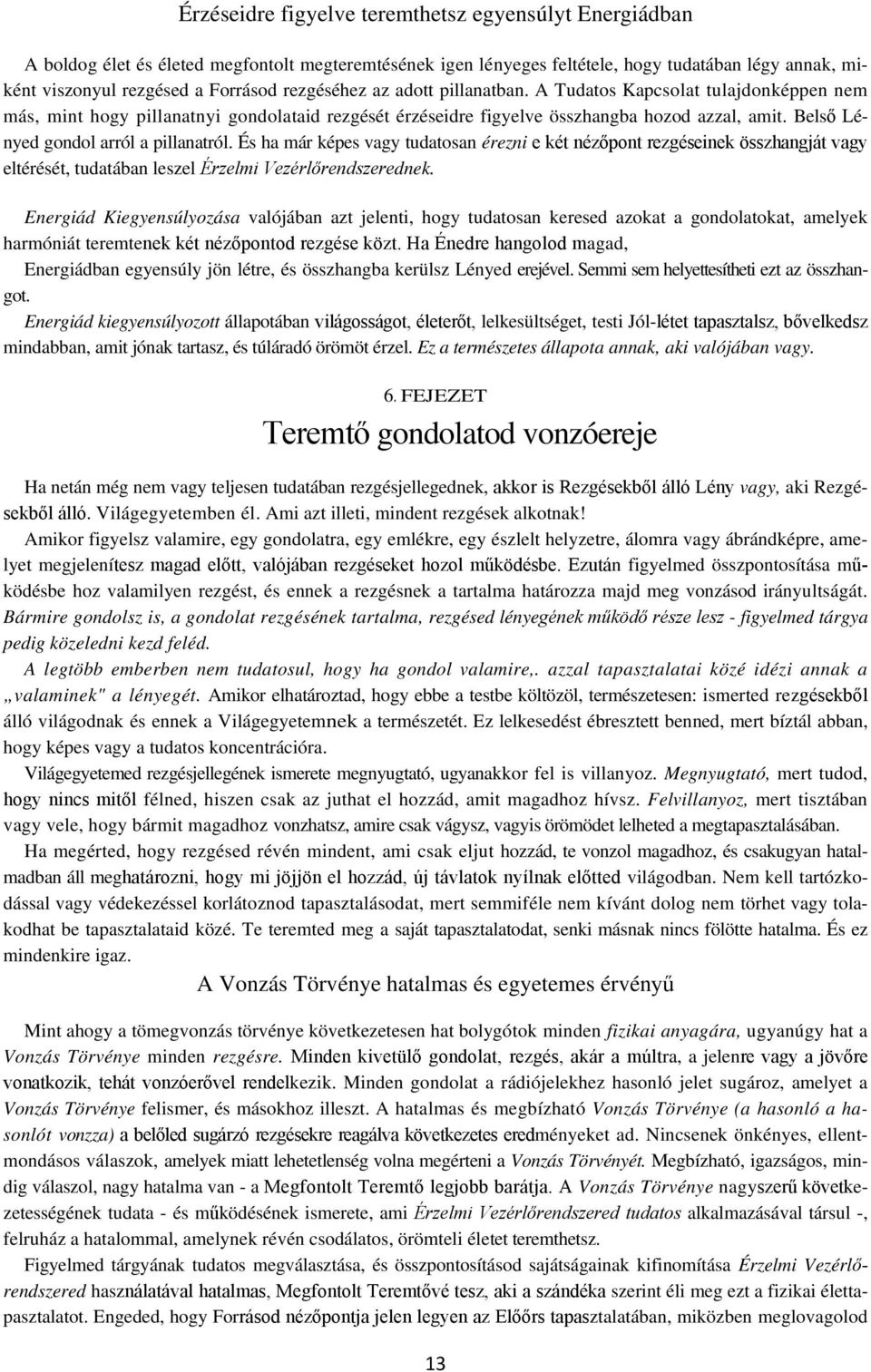 Belső Lényed gondol arról a pillanatról. És ha már képes vagy tudatosan érezni e két nézőpont rezgéseinek összhangját vagy eltérését, tudatában leszel Érzelmi Vezérlőrendszerednek.