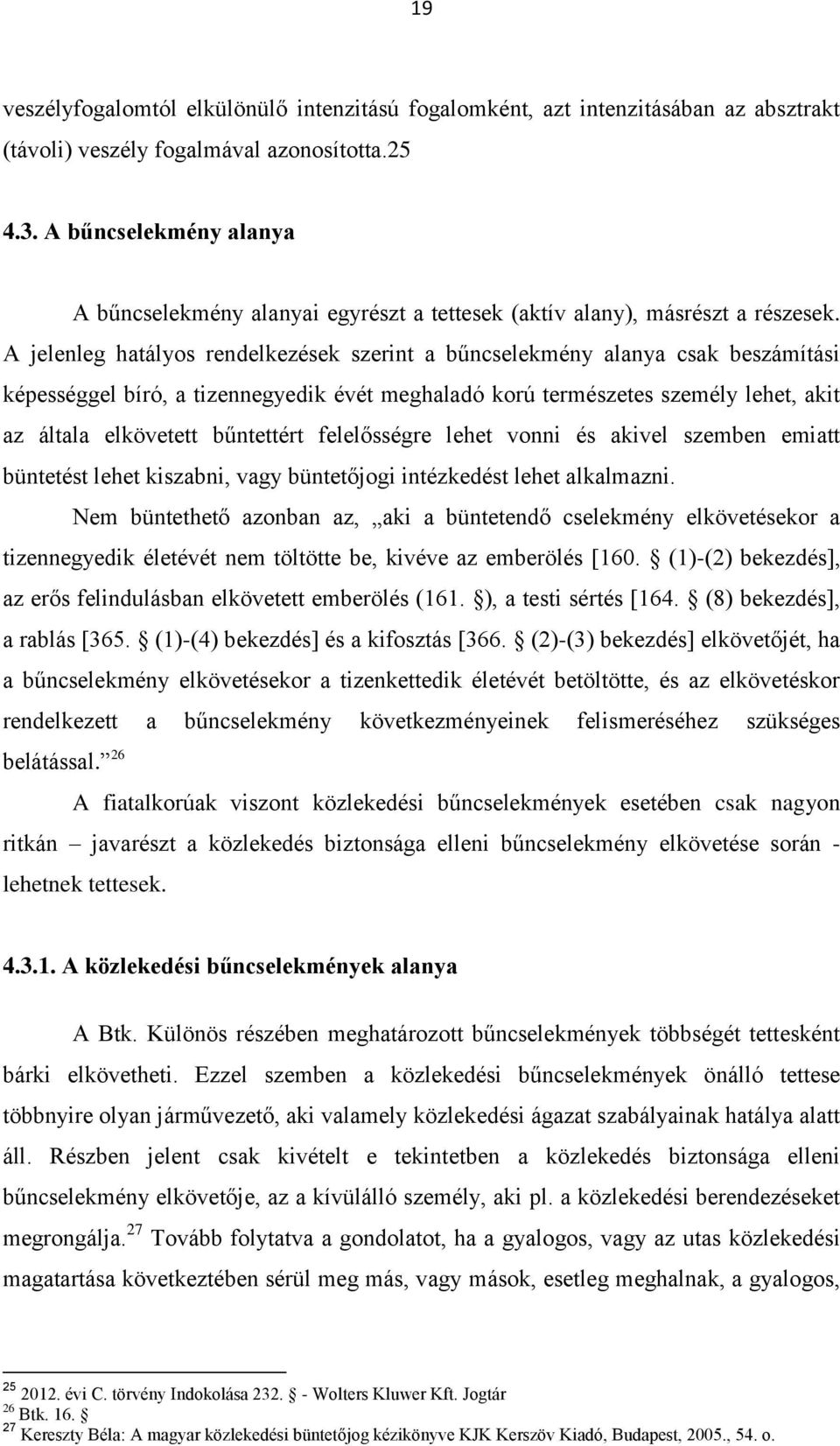 A jelenleg hatályos rendelkezések szerint a bűncselekmény alanya csak beszámítási képességgel bíró, a tizennegyedik évét meghaladó korú természetes személy lehet, akit az általa elkövetett bűntettért