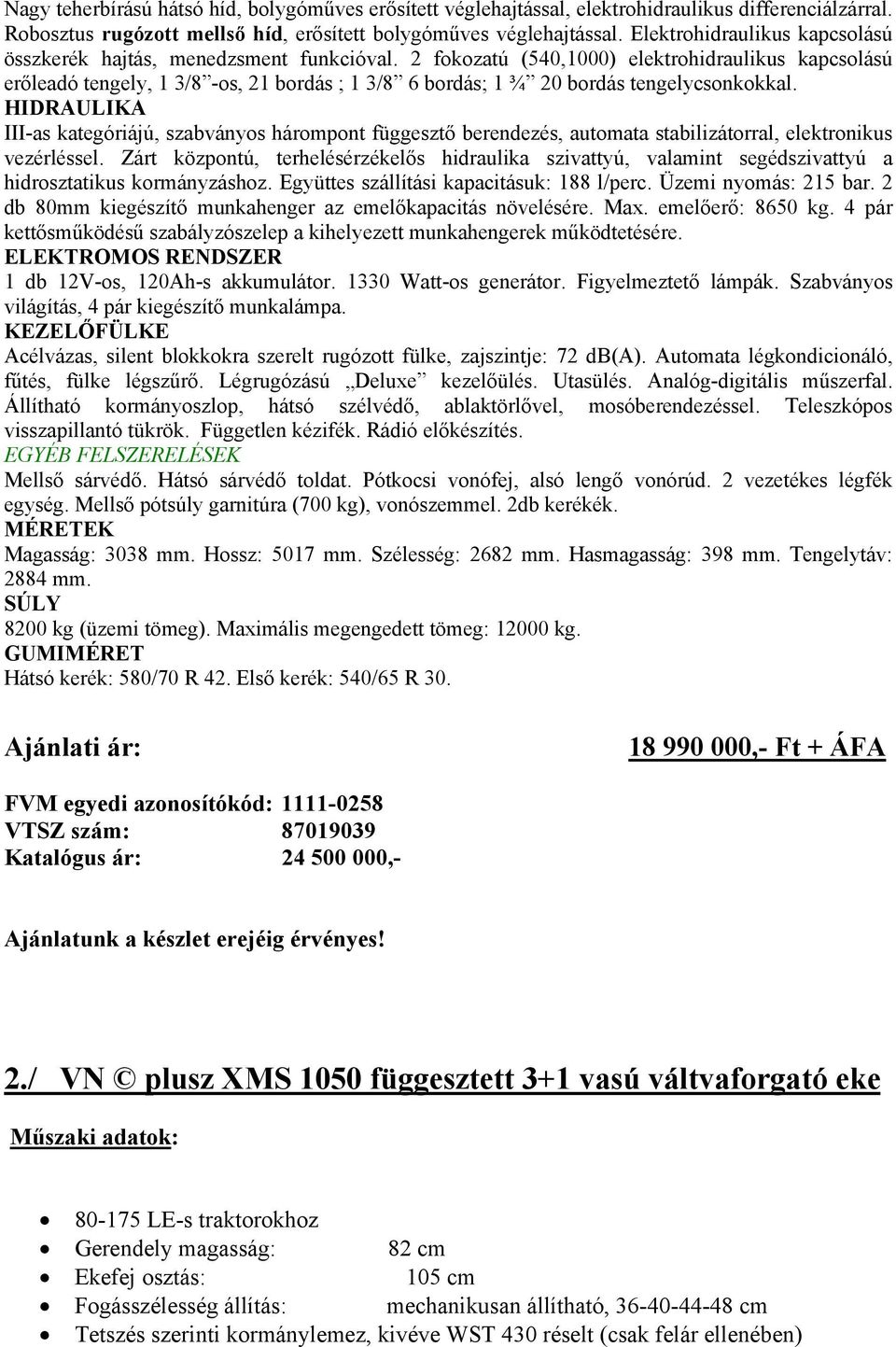 2 fokozatú (540,1000) elektrohidraulikus kapcsolású erőleadó tengely, 1 3/8 -os, 21 bordás ; 1 3/8 6 bordás; 1 ¾ 20 bordás tengelycsonkokkal.