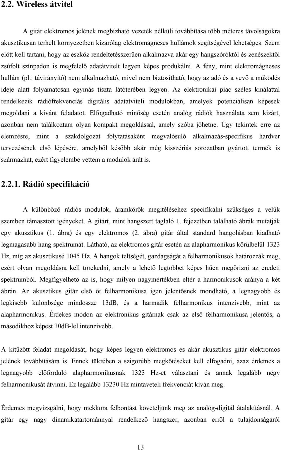 A fény, mint elektromágneses hullám (pl.: távirányító) nem alkalmazható, mivel nem biztosítható, hogy az adó és a vevő a működés ideje alatt folyamatosan egymás tiszta látóterében legyen.