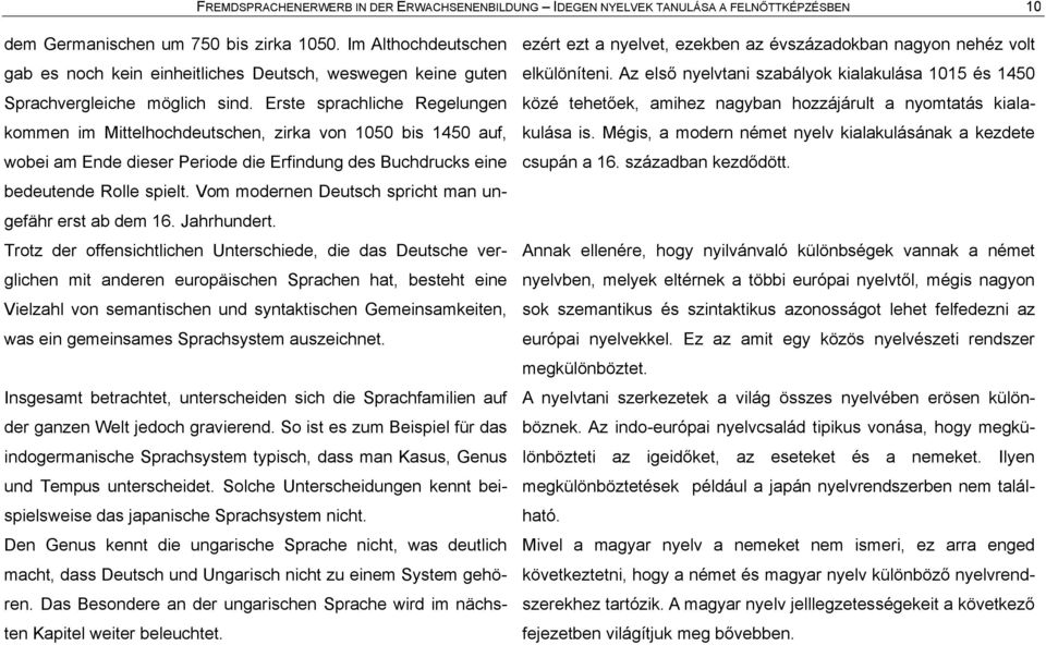 Erste sprachliche Regelungen kommen im Mittelhochdeutschen, zirka von 1050 bis 1450 auf, wobei am Ende dieser Periode die Erfindung des Buchdrucks eine bedeutende Rolle spielt.