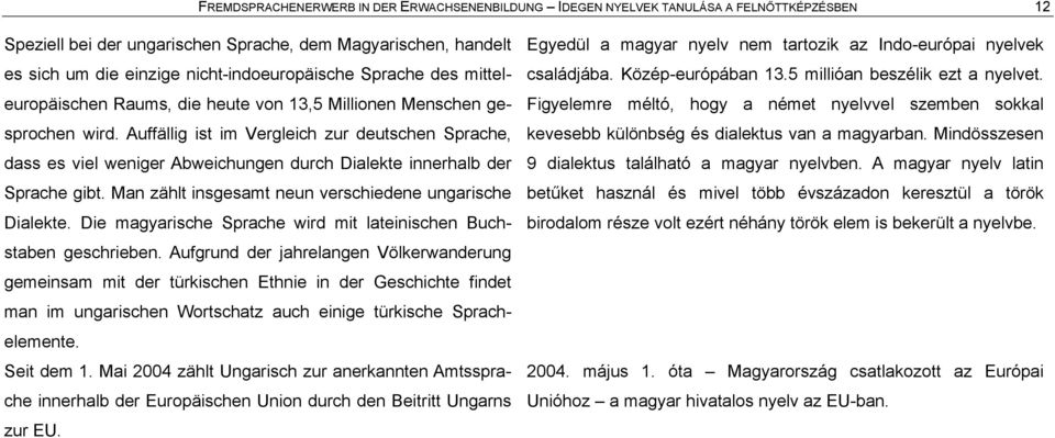 Auffållig ist im Vergleich zur deutschen Sprache, dass es viel weniger Abweichungen durch Dialekte innerhalb der Sprache gibt. Man zåhlt insgesamt neun verschiedene ungarische Dialekte.