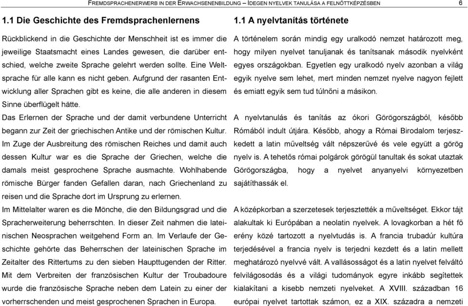 gelehrt werden sollte. Eine Weltsprache fár alle kann es nicht geben. Aufgrund der rasanten Entwicklung aller Sprachen gibt es keine, die alle anderen in diesem Sinne áberflágelt håtte.