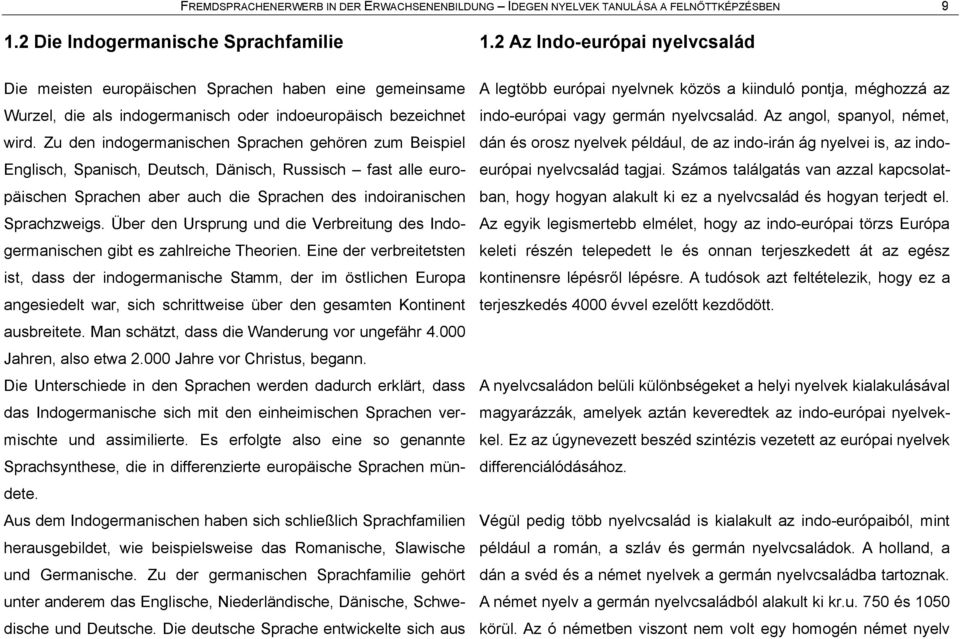 Zu den indogermanischen Sprachen gehàren zum Beispiel Englisch, Spanisch, Deutsch, Dånisch, Russisch Å fast alle europåischen Sprachen aber auch die Sprachen des indoiranischen Sprachzweigs.