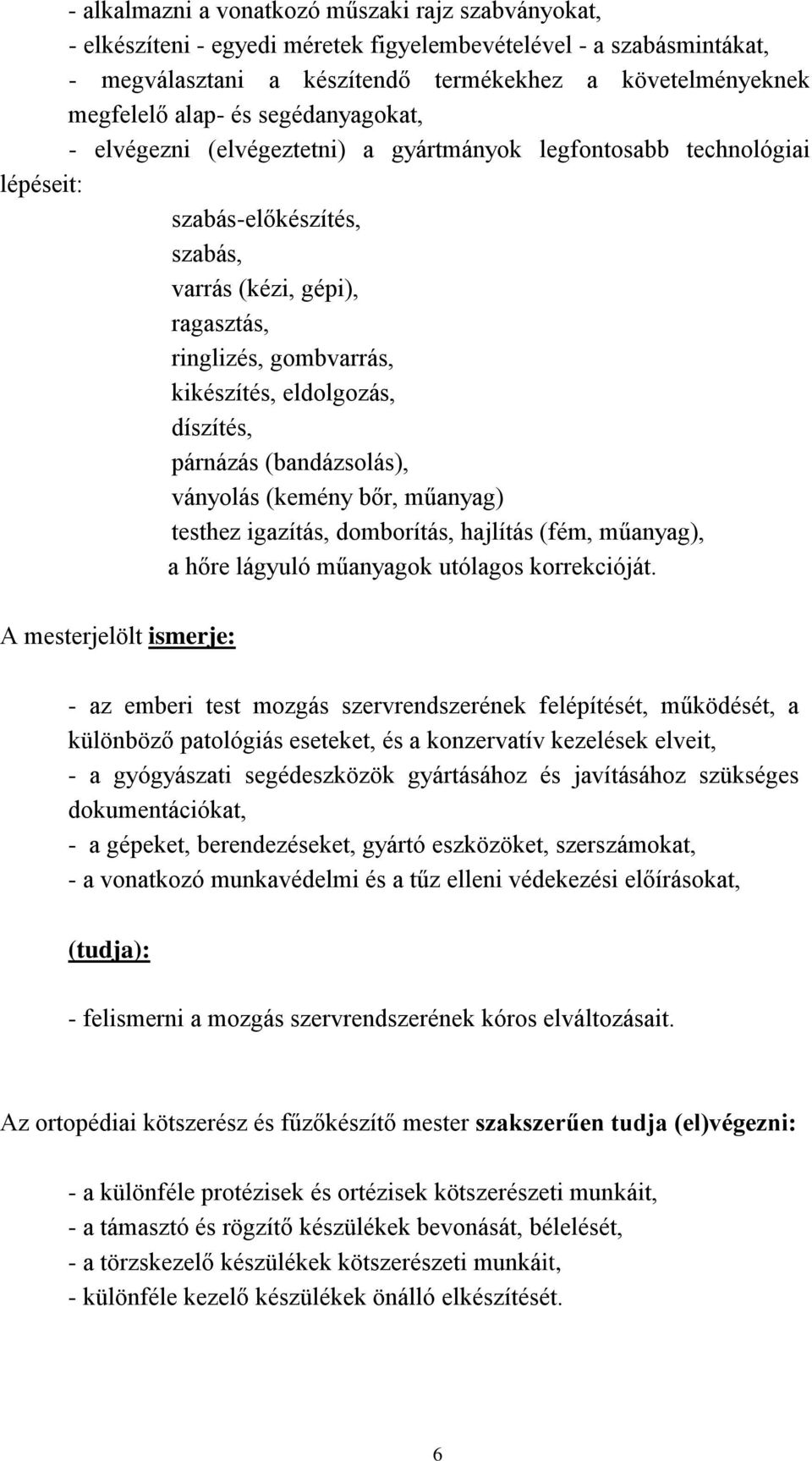 eldolgozás, díszítés, párnázás (bandázsolás), ványolás (kemény bőr, műanyag) testhez igazítás, domborítás, hajlítás (fém, műanyag), a hőre lágyuló műanyagok utólagos korrekcióját.