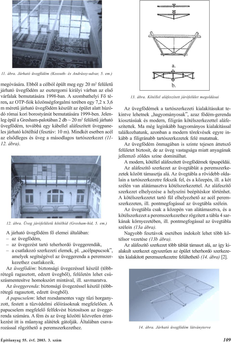 A szombathelyi Fõ téren, az OTP-fiók közönségforgalmi terében egy 7,2 x 3,6 m méretû járható üvegfödém készült az épület alatt húzódó római kori borostyánút bemutatására 1999-ben.