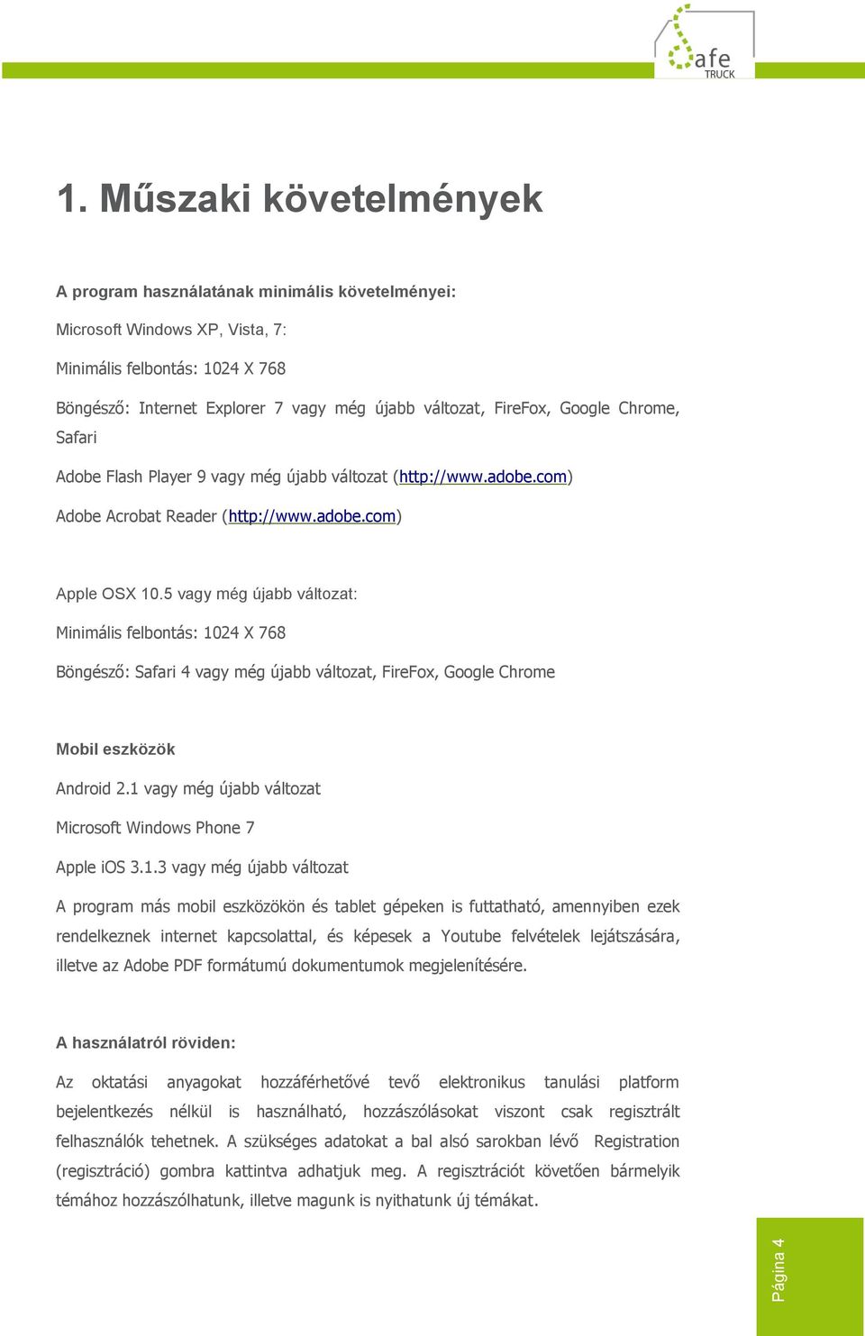 Google Chrome, Safari Adobe Flash Player 9 vagy még újabb változat (http://www.adobe.com) Adobe Acrobat Reader (http://www.adobe.com) Apple OSX 10.