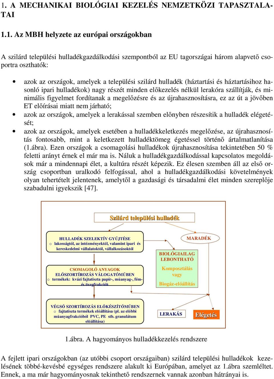 minimális figyelmet fordítanak a megelőzésre és az újrahasznosításra, ez az út a jövőben ET előírásai miatt nem járható; azok az országok, amelyek a lerakással szemben előnyben részesítik a hulladék