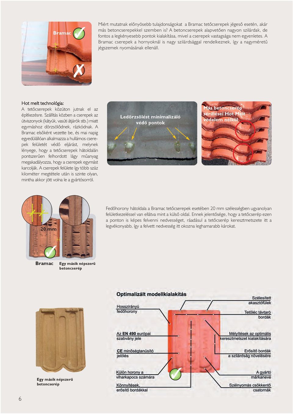 A Bramac cserepek a hornyoknál is nagy szilárdsággal rendelkeznek, így a nagyméretû jégszemek nyomásának ellenáll. 7 Hot melt technológia: A tetõcserepek közúton jutnak el az építkezésre.