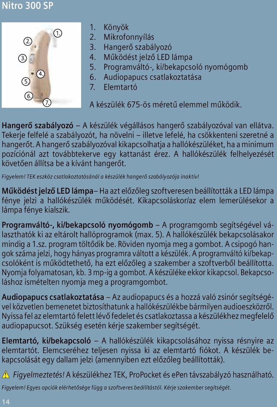 Tekerje felfelé a szabályozót, ha növelni illetve lefelé, ha csök kenteni sze retné a hang erőt.