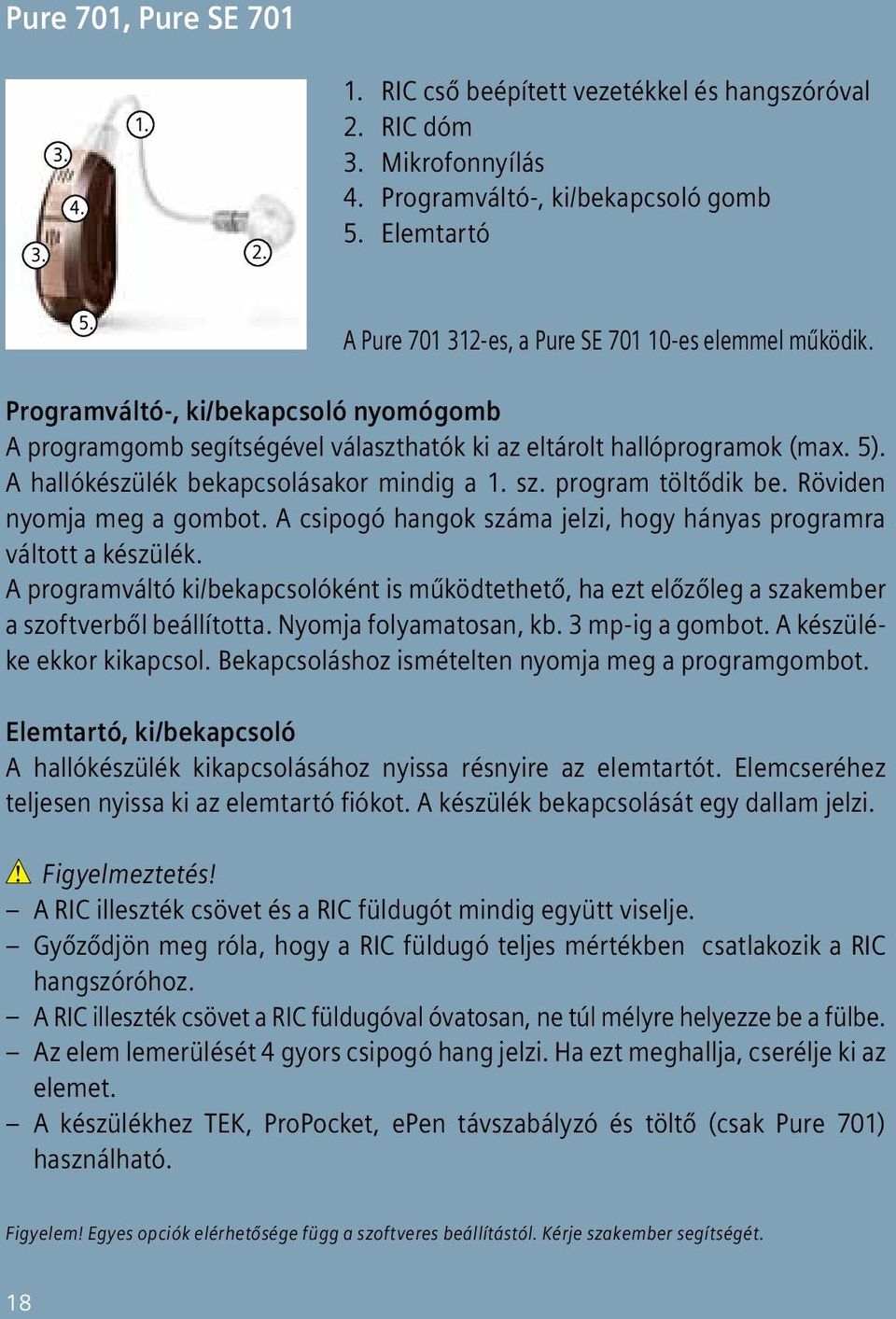 A hallókészülék bekapcsolásakor mindig a 1. sz. program töltődik be. Röviden nyomja meg a gombot. A csipogó hangok száma jelzi, hogy hányas programra vál tott a készülék.