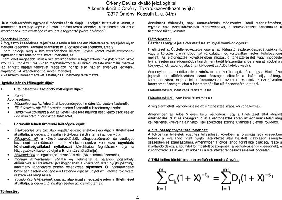 Késedelmi kamat A fogyasztó késedelmes teljesítése esetén a késedelem időtartamára legfeljebb olyan mértékű késedelmi kamatot számíthat fel a fogyasztóval szemben, amely - nem haladja meg a