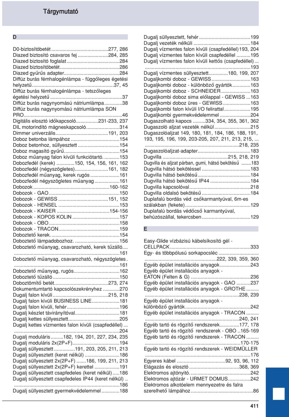 ..38 Diffúz burás nagynyomású nátriumlámpa SON PRO...46 Digitális elosztó időkapcsoló...231-233, 237 DIL motorindító mágneskapcsoló...314 Dimmer univerzális...191, 203 Doboz betonba lámpához.