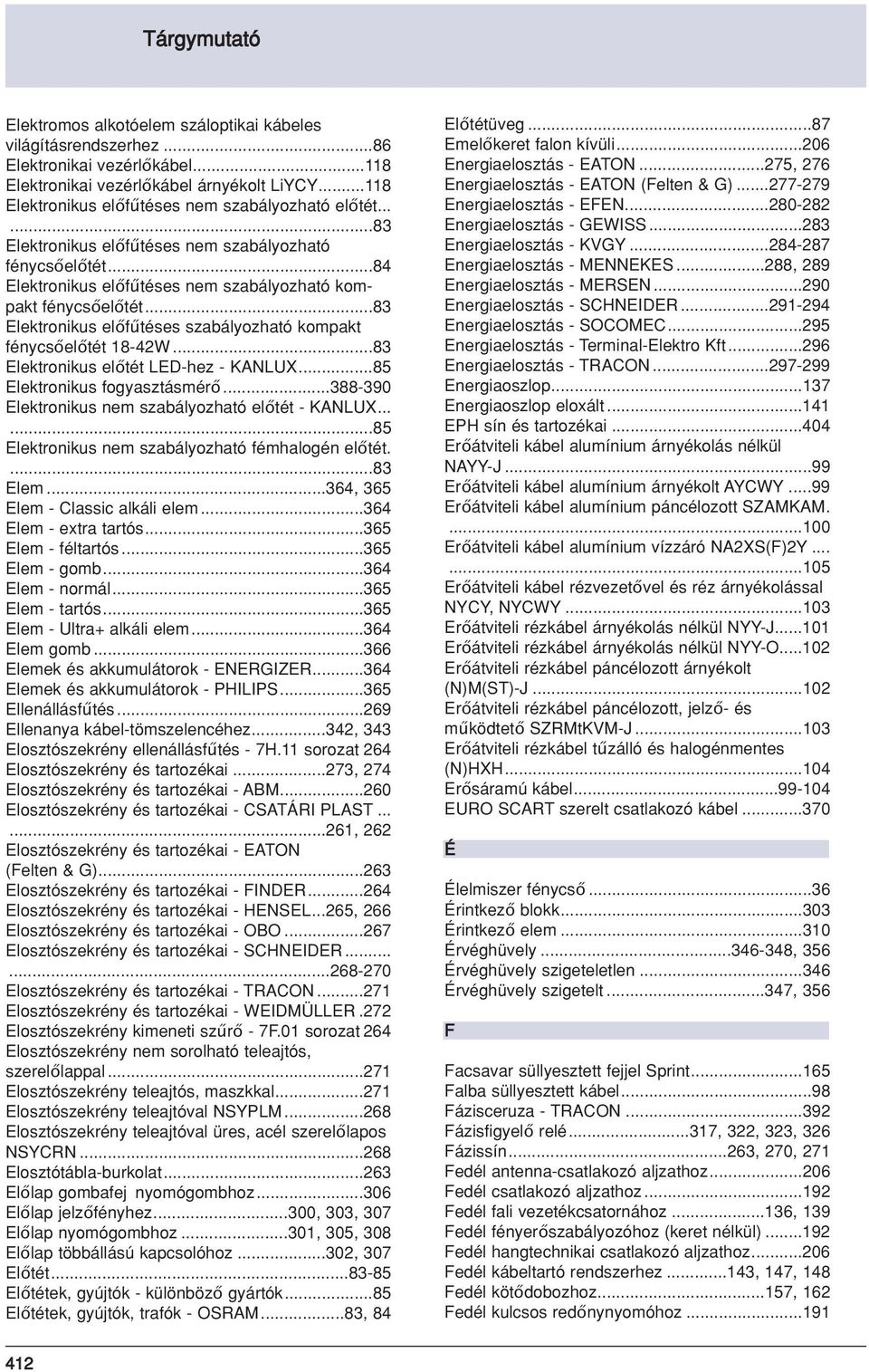 ..83 Elektronikus előfűtéses szabályozható kompakt fénycsőelőtét 18-42W...83 Elektronikus előtét LED-hez - KANLUX...85 Elektronikus fogyasztásmérő.