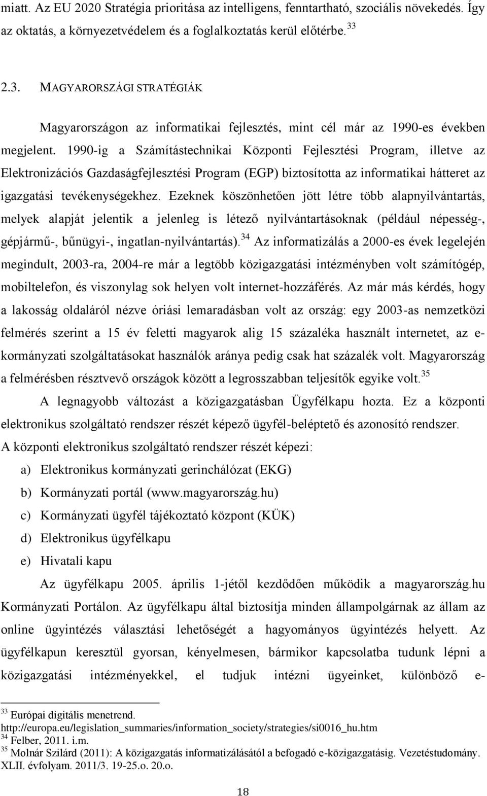 1990-ig a Számítástechnikai Központi Fejlesztési Program, illetve az Elektronizációs Gazdaságfejlesztési Program (EGP) biztosította az informatikai hátteret az igazgatási tevékenységekhez.