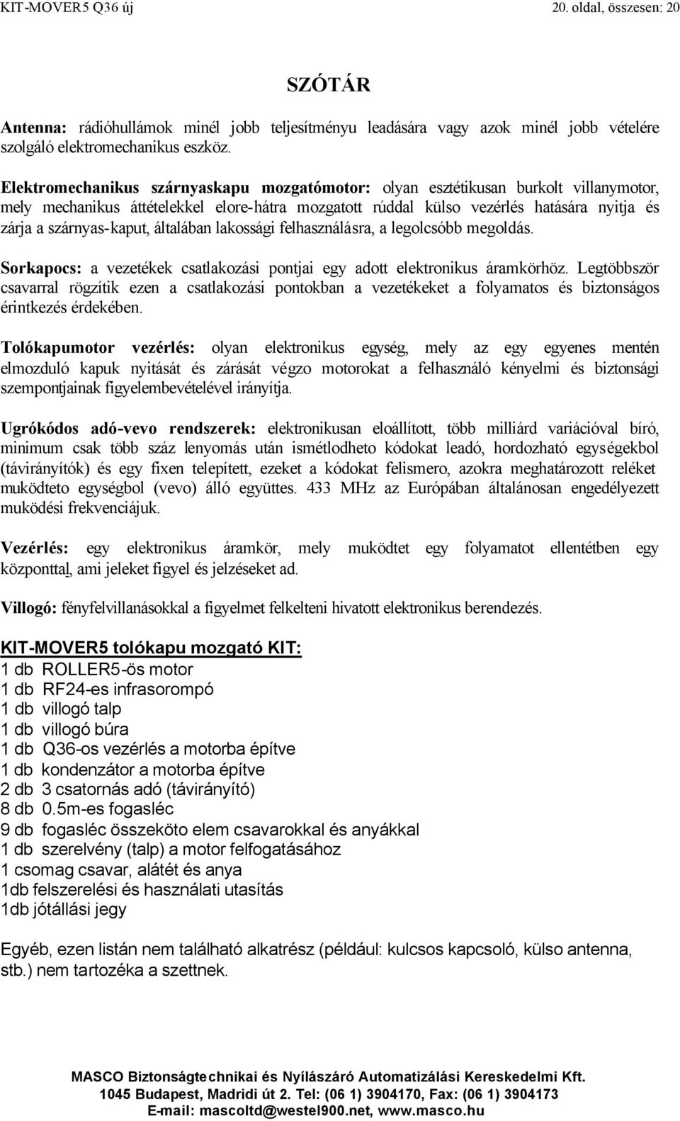 szárnyas-kaput, általában lakossági felhasználásra, a legolcsóbb megoldás. Sorkapocs: a vezetékek csatlakozási pontjai egy adott elektronikus áramkörhöz.