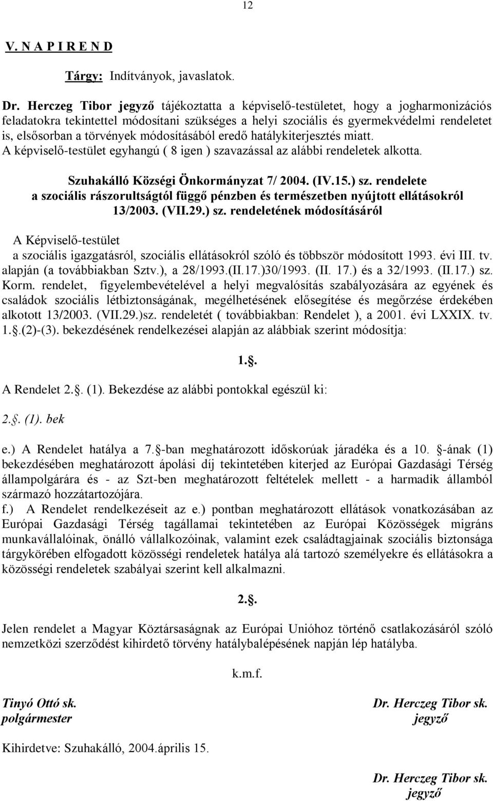 módosításából eredõ hatálykiterjesztés miatt. A képviselõ-testület egyhangú ( 8 igen ) szavazással az alábbi rendeletek alkotta. Szuhakálló Községi Önkormányzat 7/ 2004. (IV.15.) sz. rendelete a szociális rászorultságtól függõ pénzben és természetben nyújtott ellátásokról 13/2003.