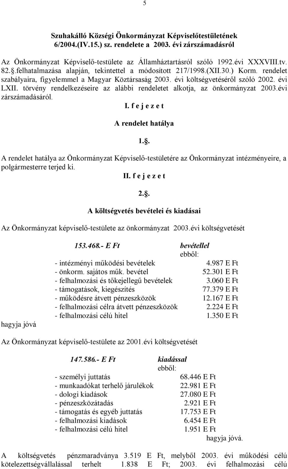 törvény rendelkezéseire az alábbi rendeletet alkotja, az önkormányzat 2003.évi zárszámadásáról. I. f e j e z e t A rendelet hatálya 1.