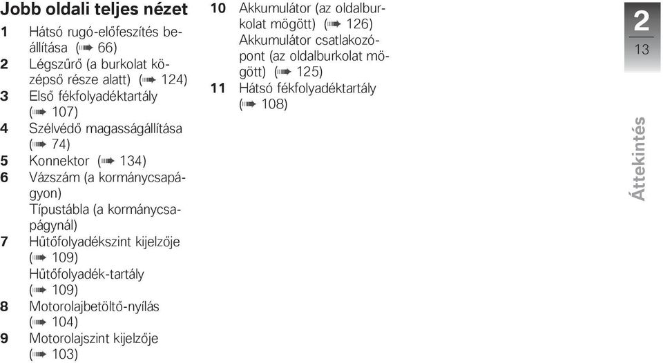 kormánycsapágynál) 7 Hűtőfolyadékszint kijelzője ( 109) Hűtőfolyadék-tartály ( 109) 8 Motorolajbetöltő-nyílás ( 104) 9 Motorolajszint