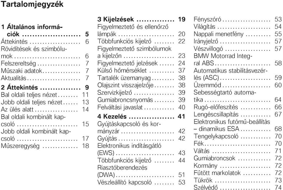 ....................... 15 Jobb oldali kombinált kapcsoló........................ 17 Műszeregység.............. 18 3 Kijelzések... 19 Figyelmeztető és ellenőrző lámpák...................... 20 Többfunkciós kijelző.